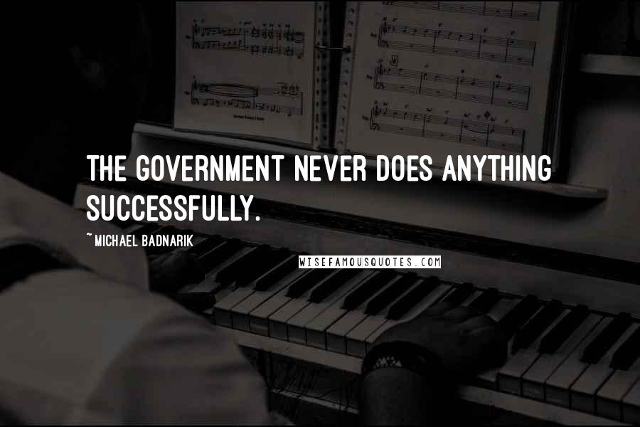 Michael Badnarik Quotes: The government never does anything successfully.