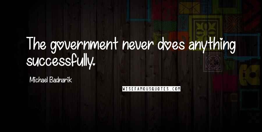 Michael Badnarik Quotes: The government never does anything successfully.