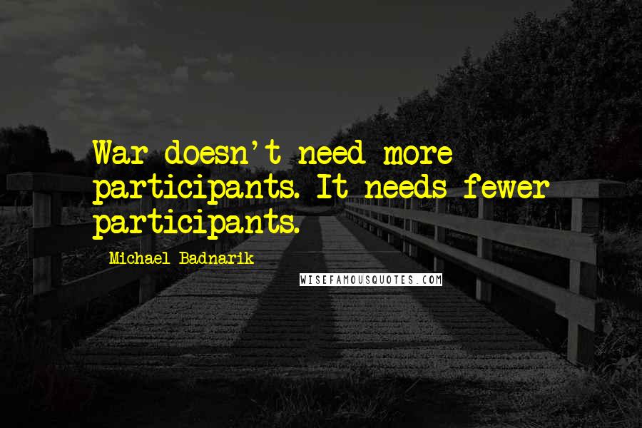 Michael Badnarik Quotes: War doesn't need more participants. It needs fewer participants.