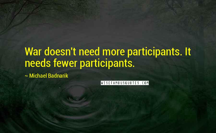 Michael Badnarik Quotes: War doesn't need more participants. It needs fewer participants.