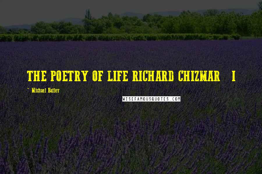 Michael Bailey Quotes: THE POETRY OF LIFE RICHARD CHIZMAR I