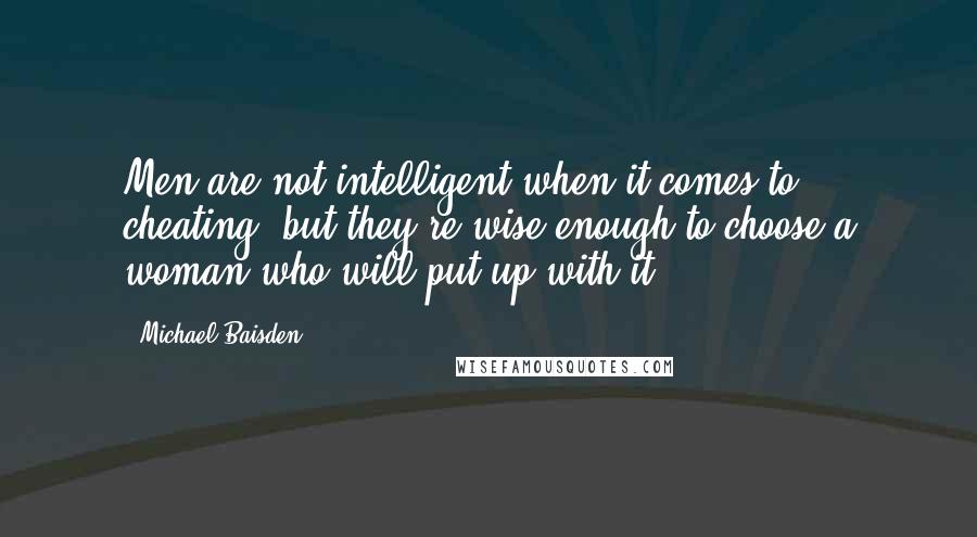 Michael Baisden Quotes: Men are not intelligent when it comes to cheating, but they're wise enough to choose a woman who will put up with it.