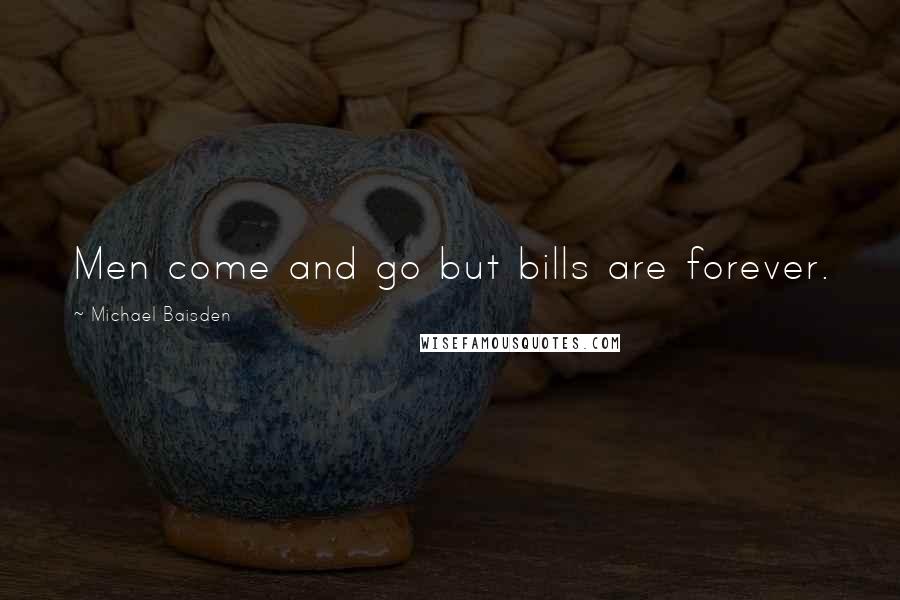 Michael Baisden Quotes: Men come and go but bills are forever.
