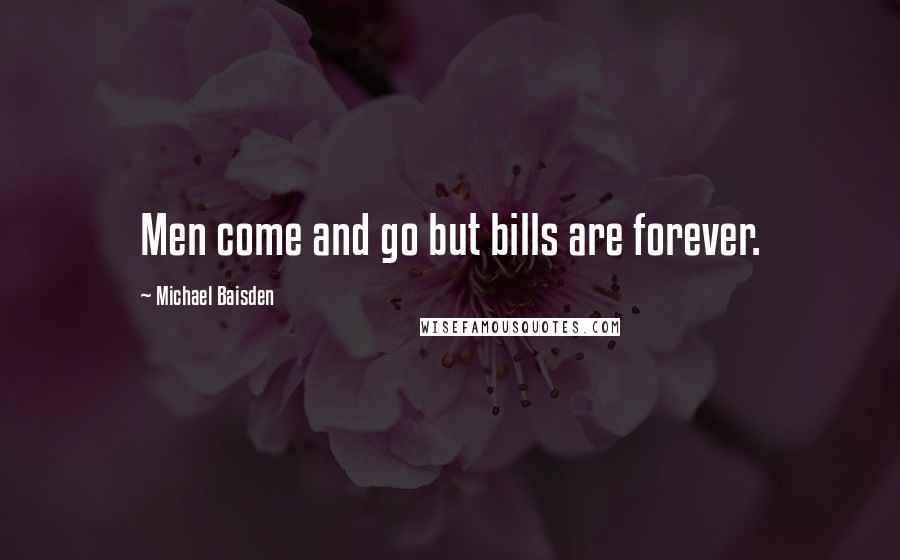 Michael Baisden Quotes: Men come and go but bills are forever.
