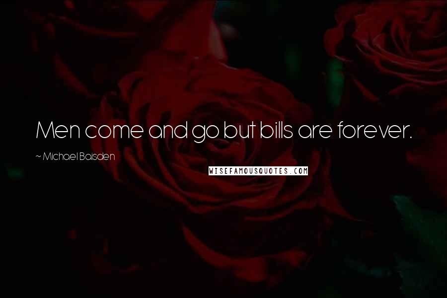 Michael Baisden Quotes: Men come and go but bills are forever.