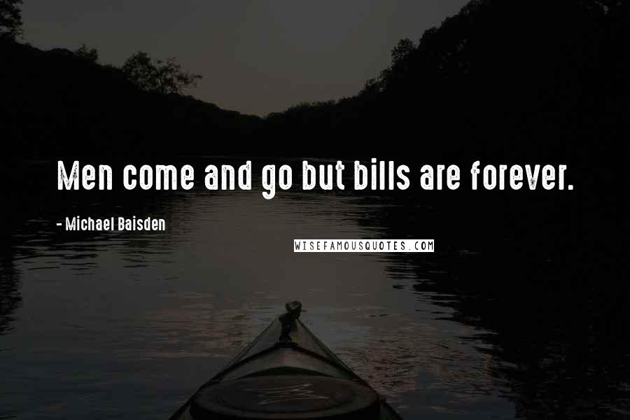 Michael Baisden Quotes: Men come and go but bills are forever.