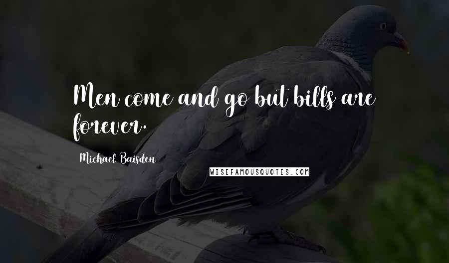 Michael Baisden Quotes: Men come and go but bills are forever.