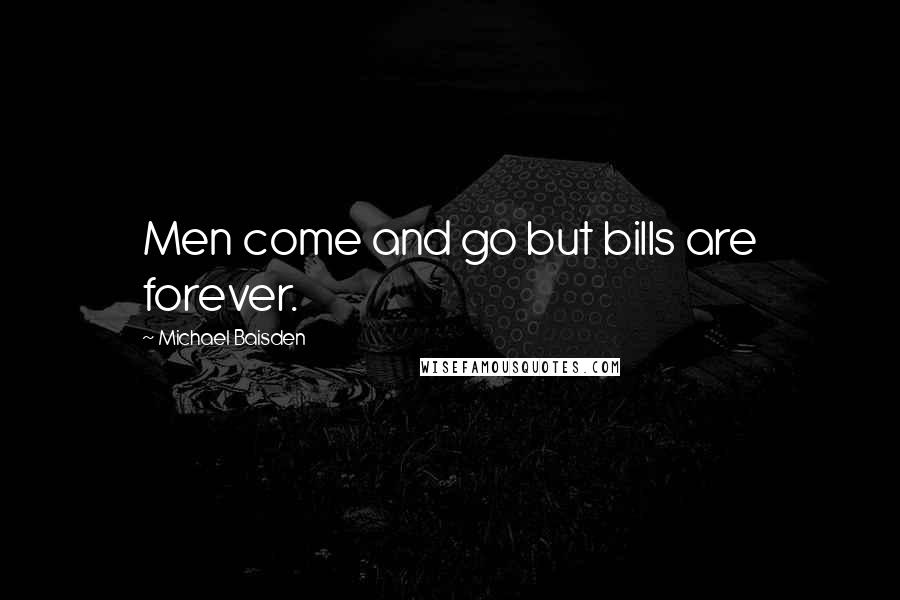 Michael Baisden Quotes: Men come and go but bills are forever.