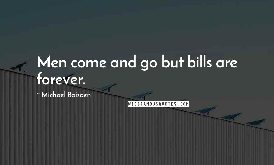 Michael Baisden Quotes: Men come and go but bills are forever.