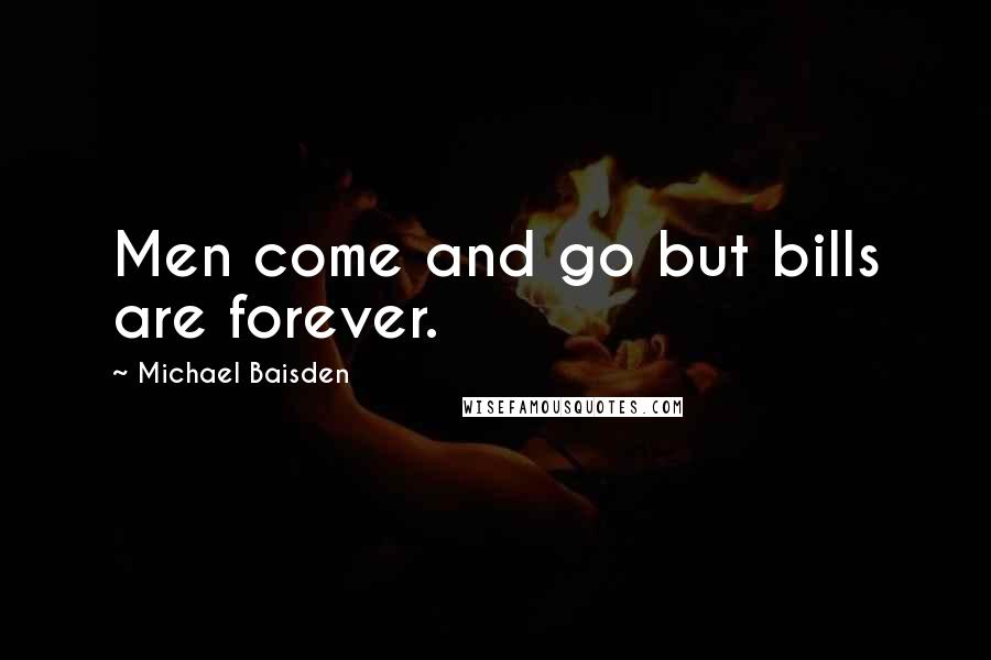 Michael Baisden Quotes: Men come and go but bills are forever.