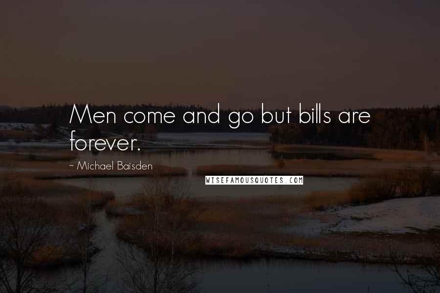 Michael Baisden Quotes: Men come and go but bills are forever.