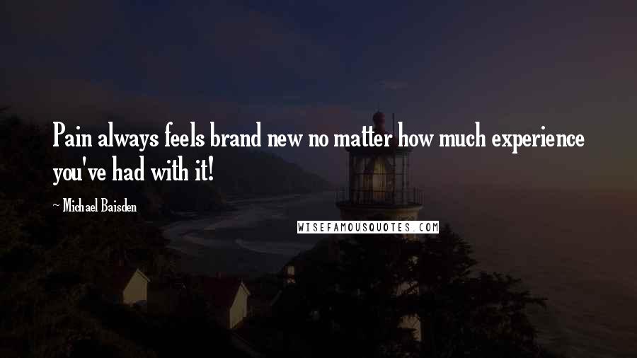 Michael Baisden Quotes: Pain always feels brand new no matter how much experience you've had with it!