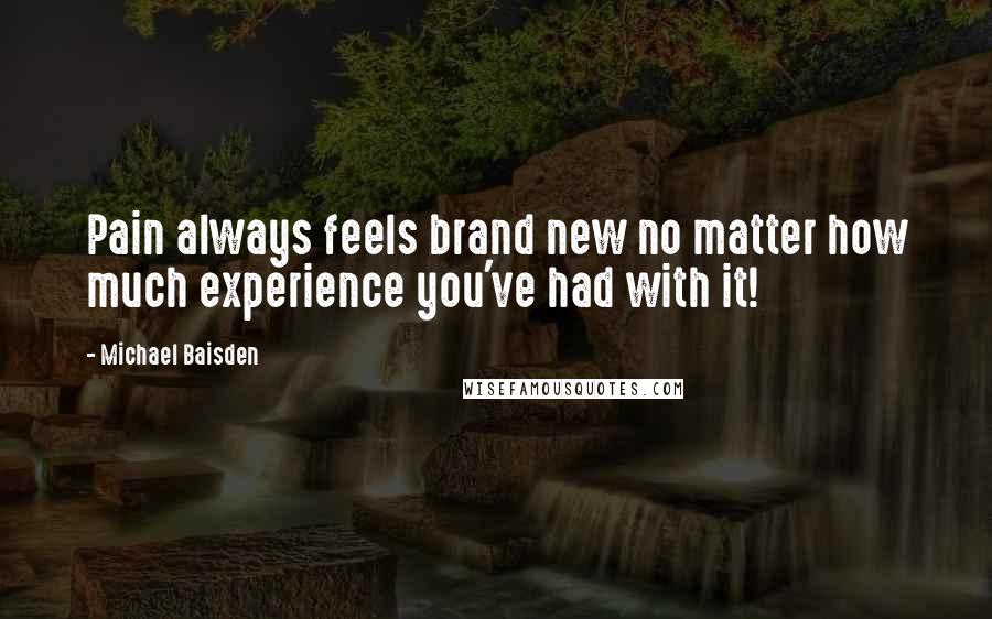 Michael Baisden Quotes: Pain always feels brand new no matter how much experience you've had with it!