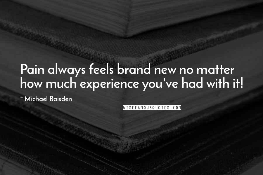 Michael Baisden Quotes: Pain always feels brand new no matter how much experience you've had with it!