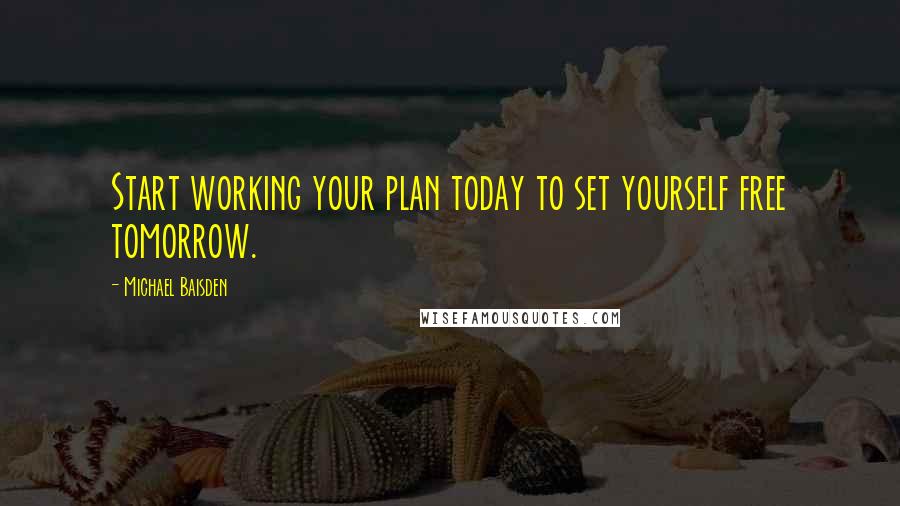 Michael Baisden Quotes: Start working your plan today to set yourself free tomorrow.