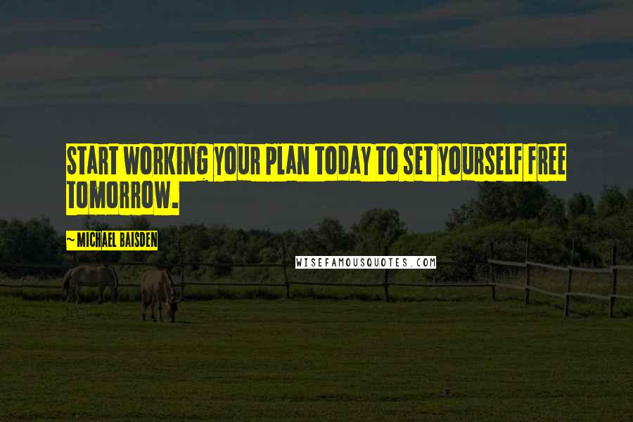 Michael Baisden Quotes: Start working your plan today to set yourself free tomorrow.