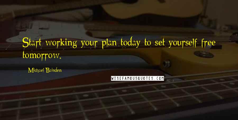 Michael Baisden Quotes: Start working your plan today to set yourself free tomorrow.