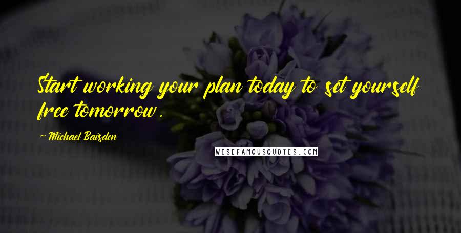 Michael Baisden Quotes: Start working your plan today to set yourself free tomorrow.