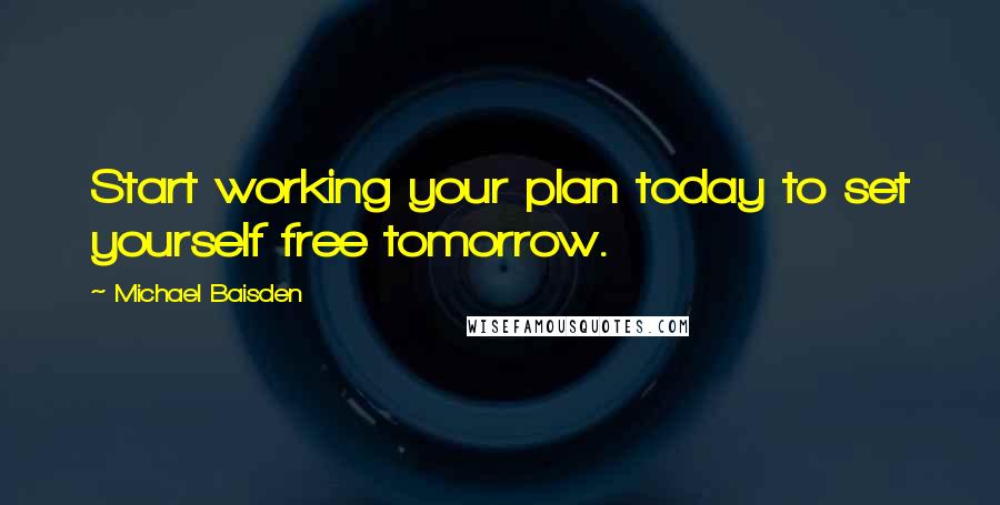 Michael Baisden Quotes: Start working your plan today to set yourself free tomorrow.