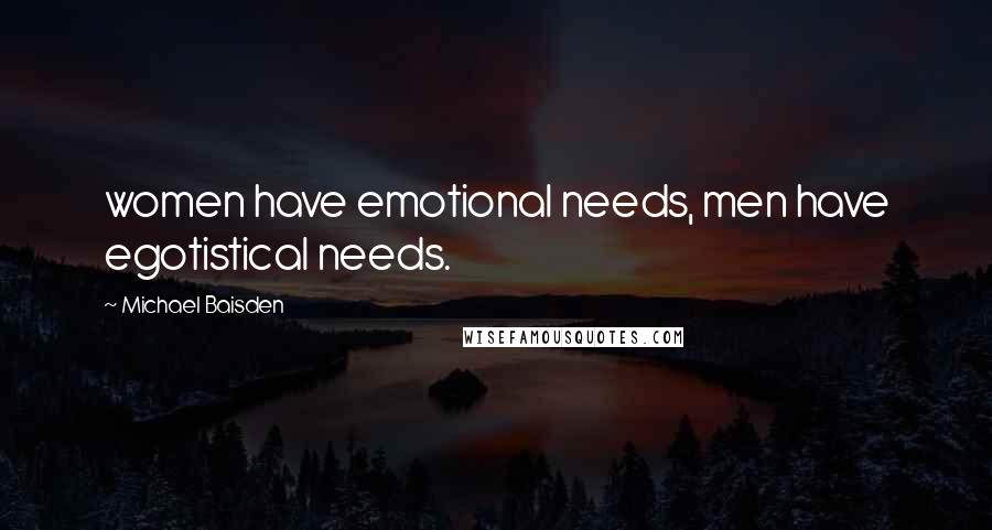 Michael Baisden Quotes: women have emotional needs, men have egotistical needs.
