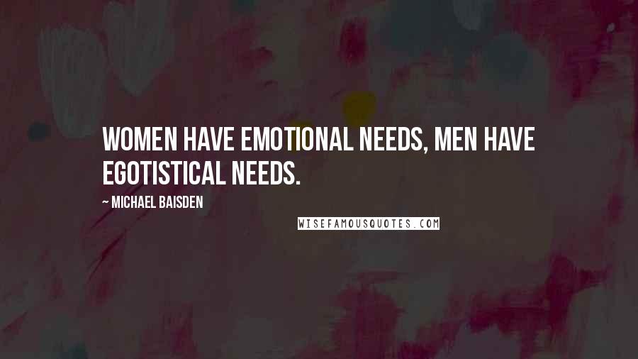 Michael Baisden Quotes: women have emotional needs, men have egotistical needs.