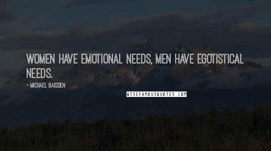 Michael Baisden Quotes: women have emotional needs, men have egotistical needs.