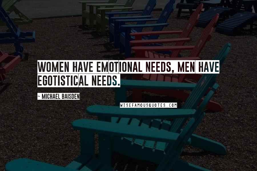 Michael Baisden Quotes: women have emotional needs, men have egotistical needs.