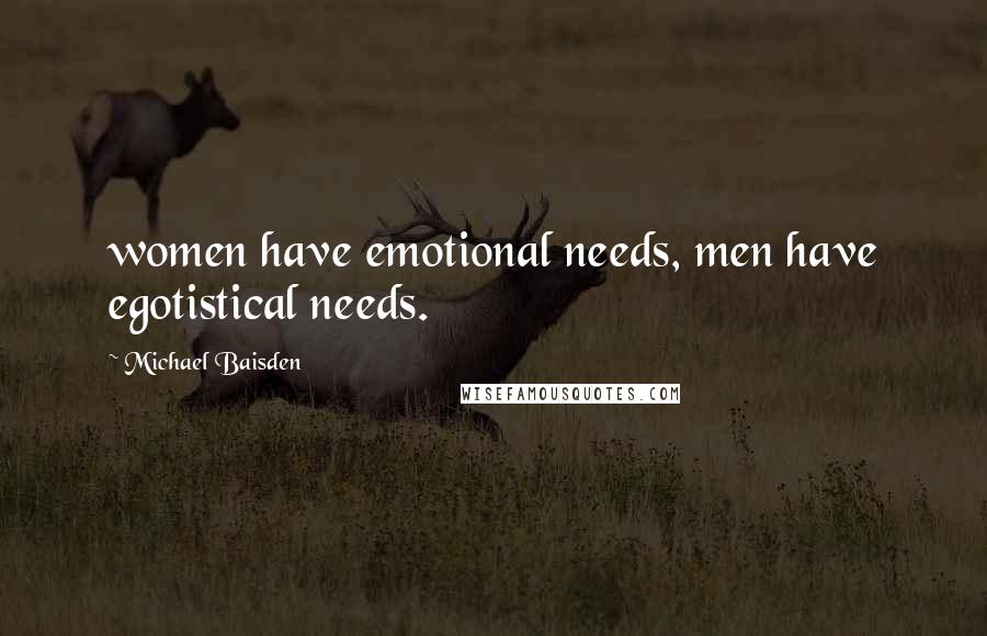 Michael Baisden Quotes: women have emotional needs, men have egotistical needs.