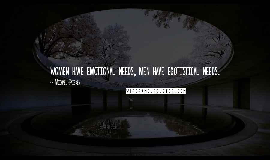 Michael Baisden Quotes: women have emotional needs, men have egotistical needs.