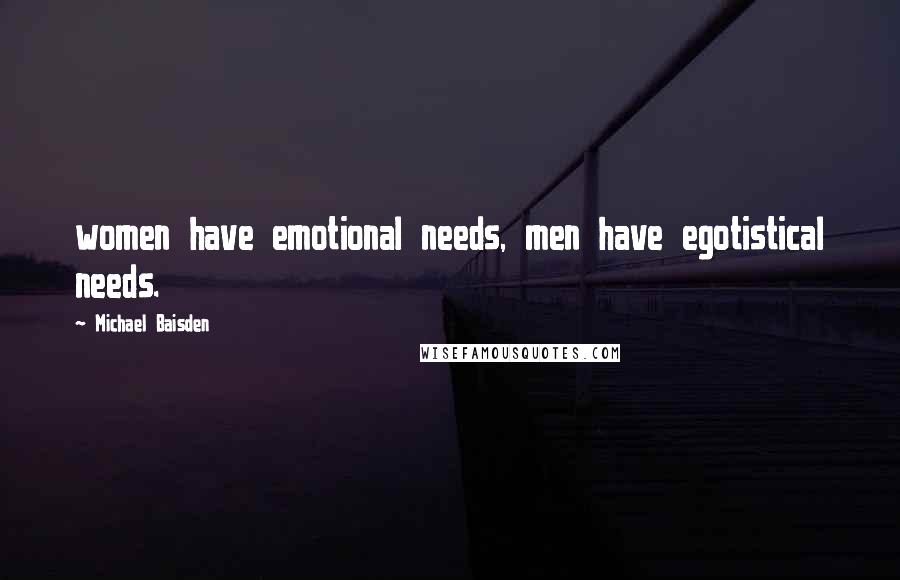 Michael Baisden Quotes: women have emotional needs, men have egotistical needs.