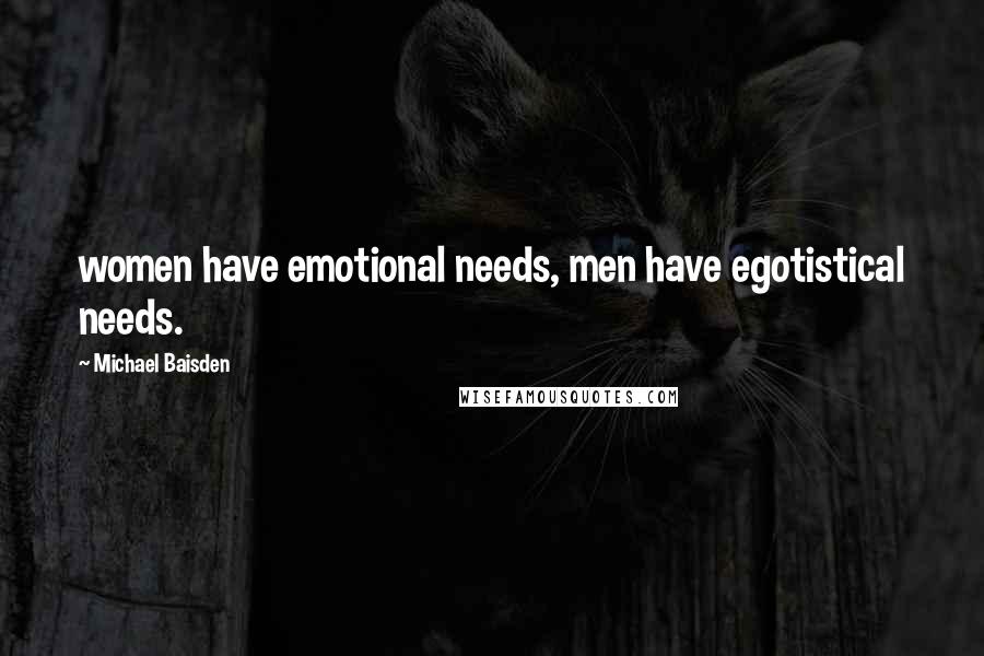 Michael Baisden Quotes: women have emotional needs, men have egotistical needs.