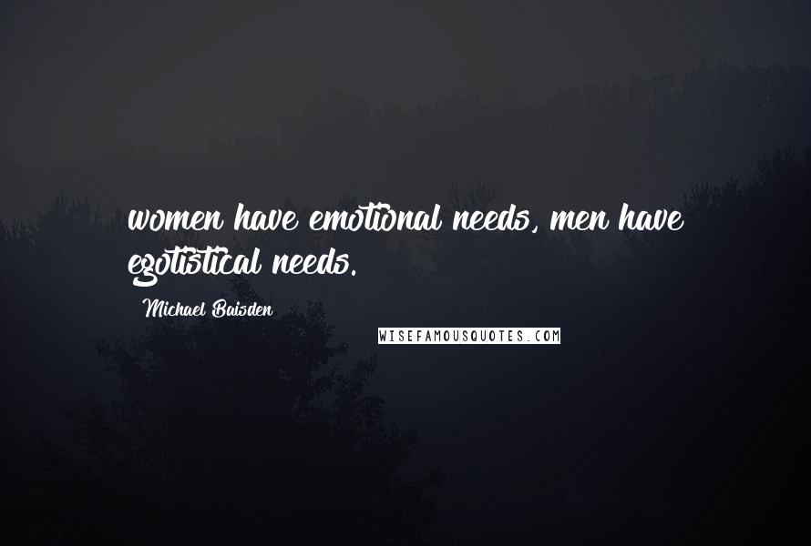 Michael Baisden Quotes: women have emotional needs, men have egotistical needs.