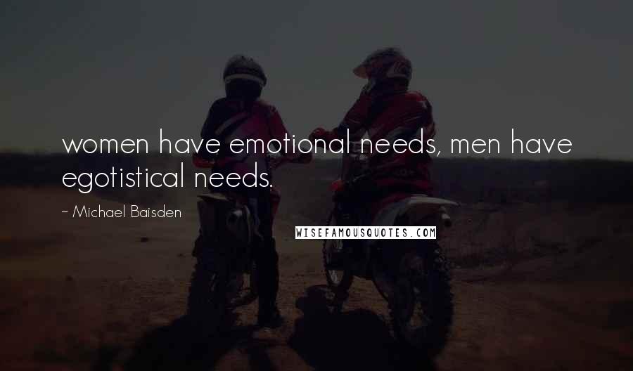 Michael Baisden Quotes: women have emotional needs, men have egotistical needs.