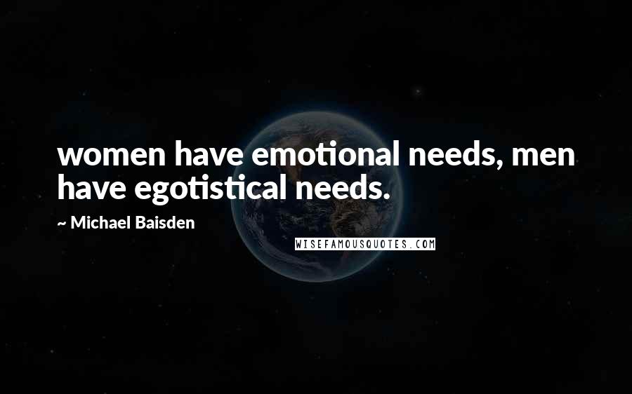 Michael Baisden Quotes: women have emotional needs, men have egotistical needs.