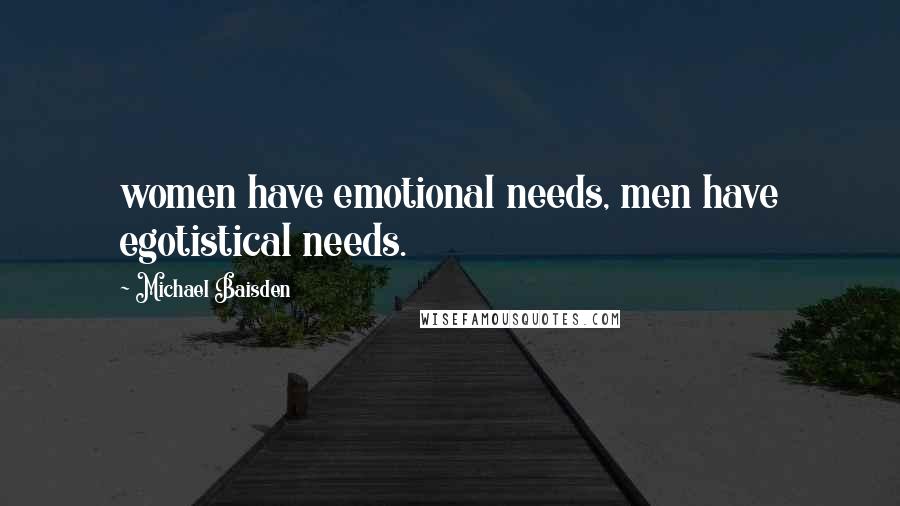 Michael Baisden Quotes: women have emotional needs, men have egotistical needs.