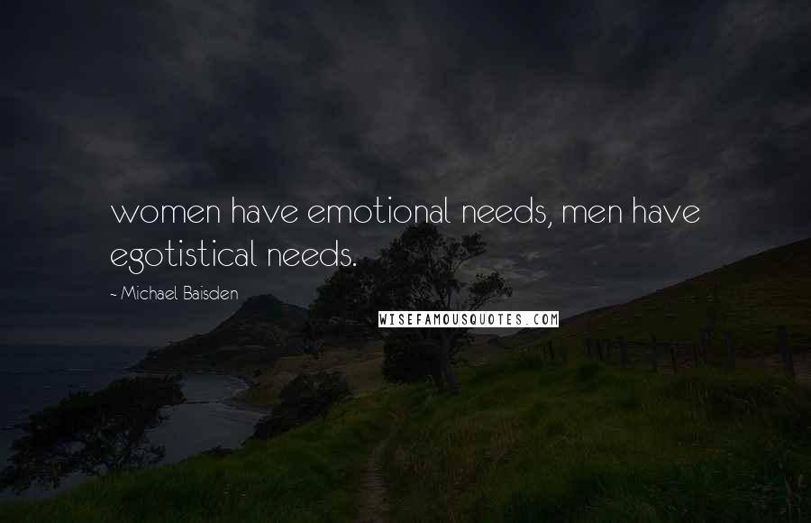 Michael Baisden Quotes: women have emotional needs, men have egotistical needs.