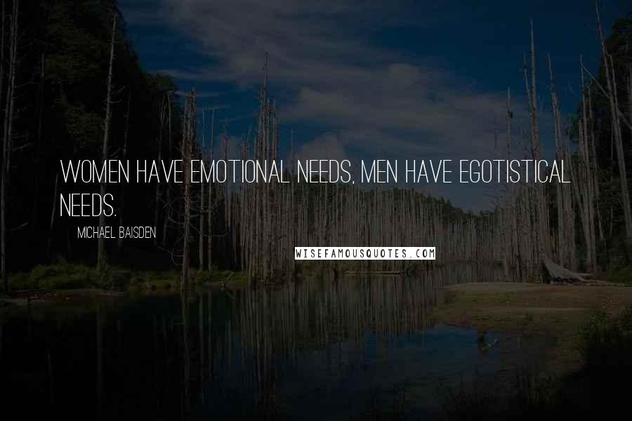 Michael Baisden Quotes: women have emotional needs, men have egotistical needs.
