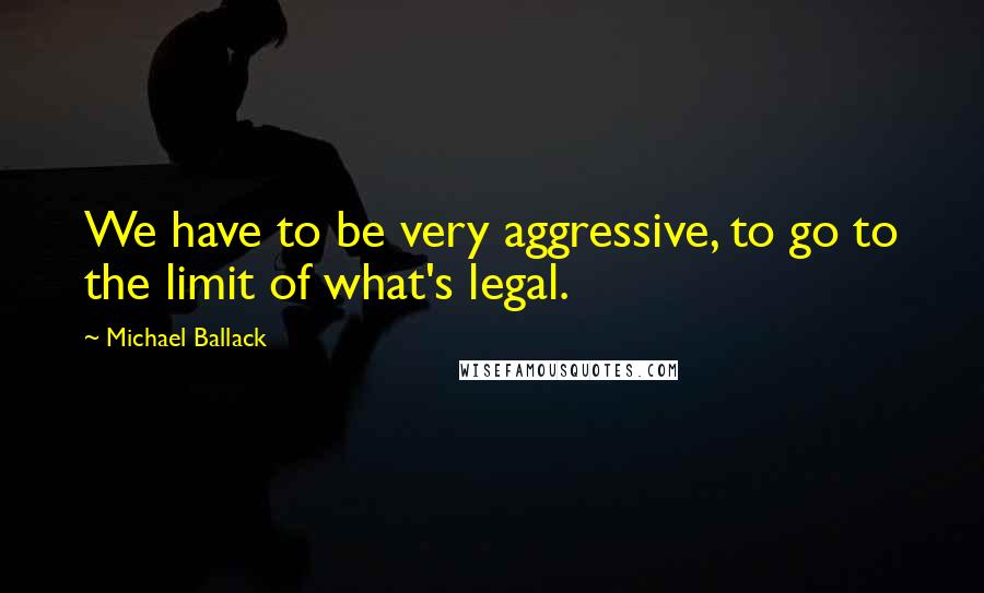 Michael Ballack Quotes: We have to be very aggressive, to go to the limit of what's legal.