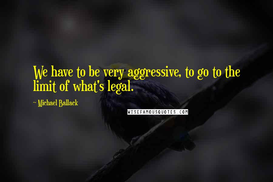 Michael Ballack Quotes: We have to be very aggressive, to go to the limit of what's legal.