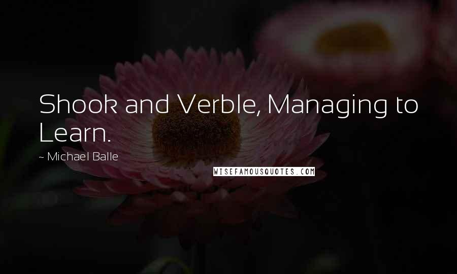 Michael Balle Quotes: Shook and Verble, Managing to Learn.