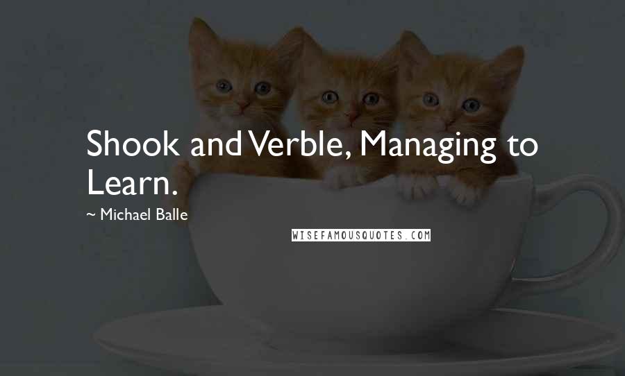 Michael Balle Quotes: Shook and Verble, Managing to Learn.