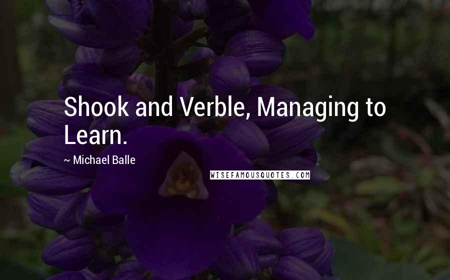 Michael Balle Quotes: Shook and Verble, Managing to Learn.