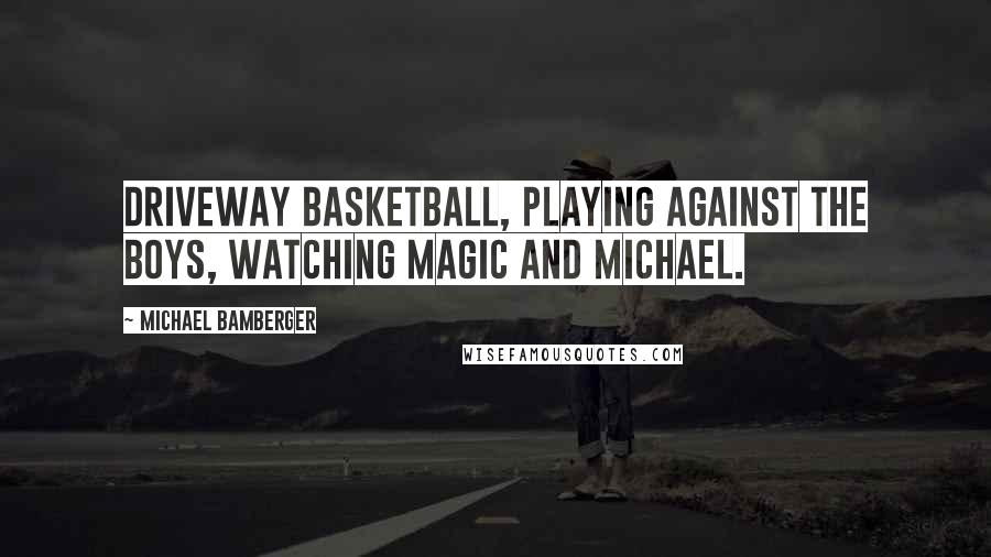 Michael Bamberger Quotes: Driveway basketball, playing against the boys, watching Magic and Michael.