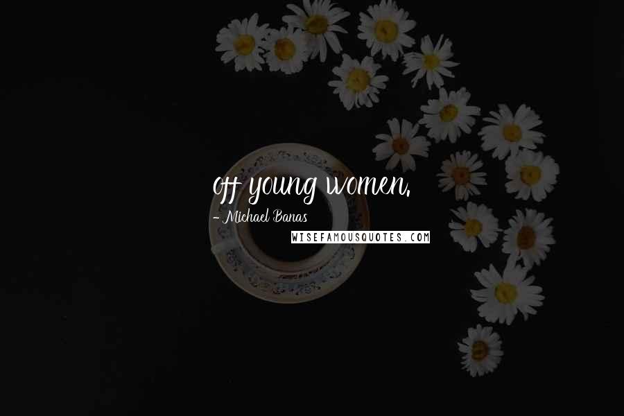 Michael Banas Quotes: off young women.