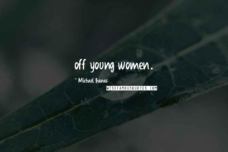 Michael Banas Quotes: off young women.