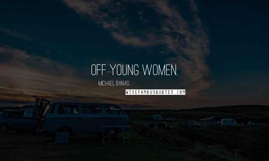 Michael Banas Quotes: off young women.