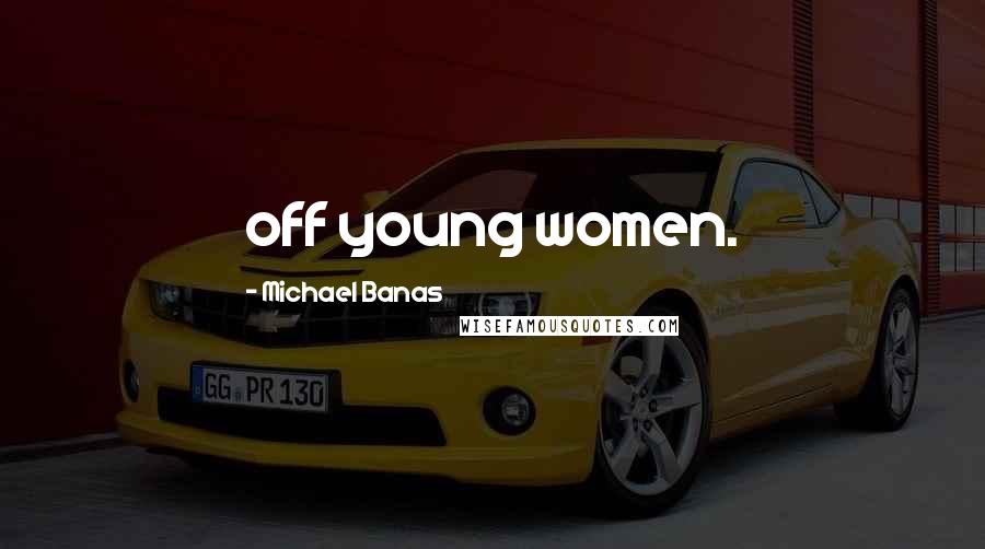 Michael Banas Quotes: off young women.
