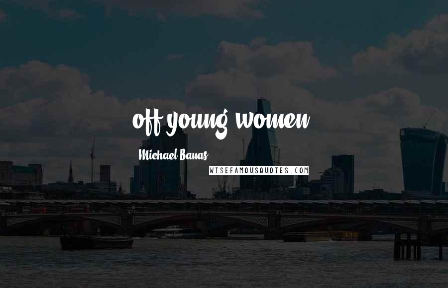 Michael Banas Quotes: off young women.