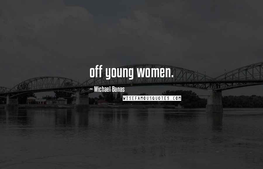 Michael Banas Quotes: off young women.