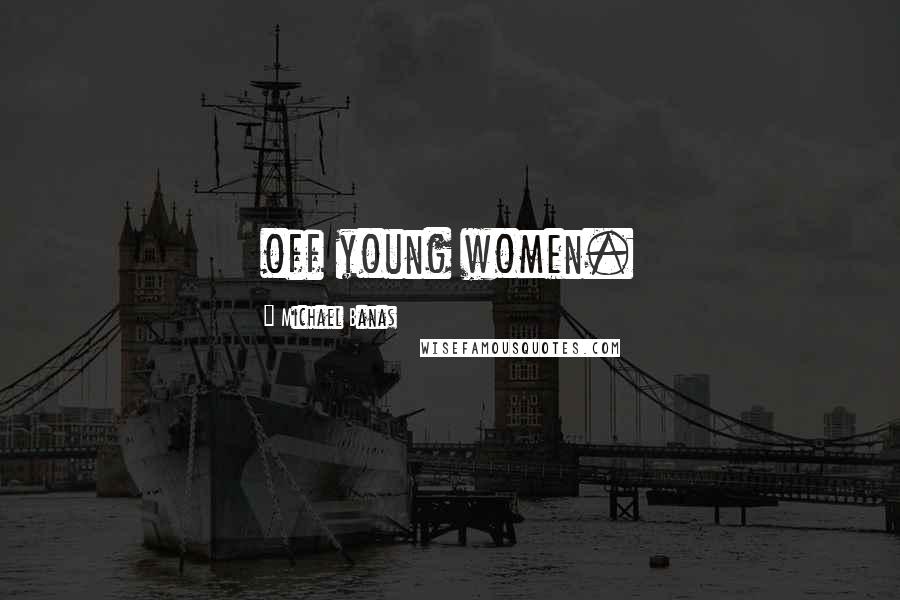 Michael Banas Quotes: off young women.